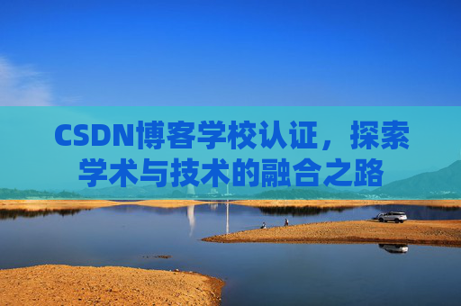 CSDN博客学校认证，探索学术与技术的融合之路