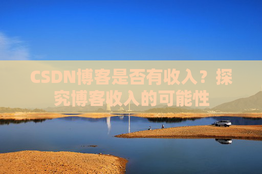CSDN博客是否有收入？探究博客收入的可能性