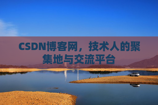 CSDN博客网，技术人的聚集地与交流平台